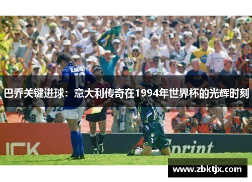 巴乔关键进球：意大利传奇在1994年世界杯的光辉时刻