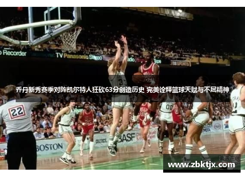 乔丹新秀赛季对阵凯尔特人狂砍63分创造历史 完美诠释篮球天赋与不屈精神