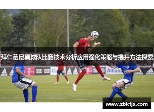 拜仁慕尼黑球队比赛技术分析应用强化策略与提升方法探索