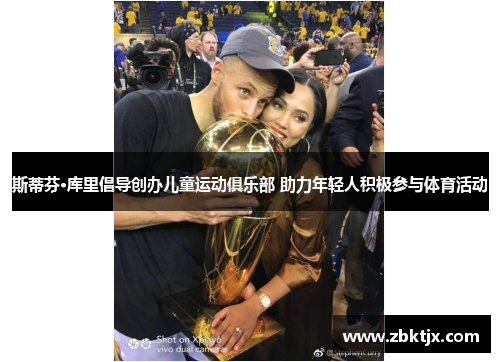 斯蒂芬·库里倡导创办儿童运动俱乐部 助力年轻人积极参与体育活动