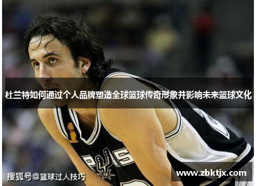 杜兰特如何通过个人品牌塑造全球篮球传奇形象并影响未来篮球文化