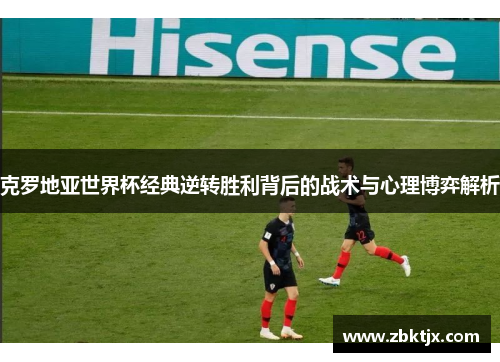 克罗地亚世界杯经典逆转胜利背后的战术与心理博弈解析