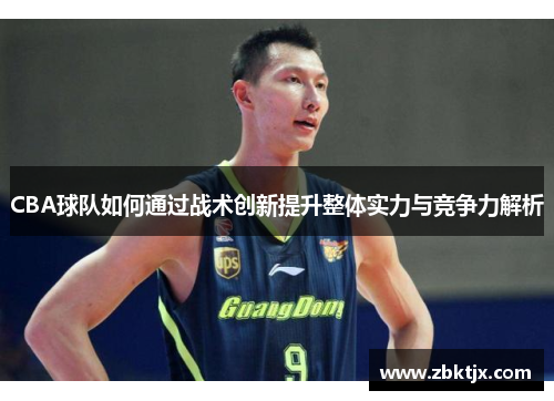 CBA球队如何通过战术创新提升整体实力与竞争力解析