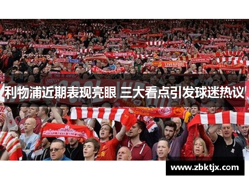 利物浦近期表现亮眼 三大看点引发球迷热议