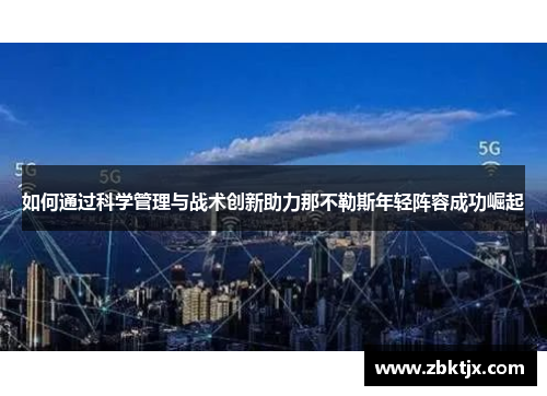 如何通过科学管理与战术创新助力那不勒斯年轻阵容成功崛起