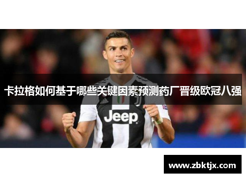 卡拉格如何基于哪些关键因素预测药厂晋级欧冠八强