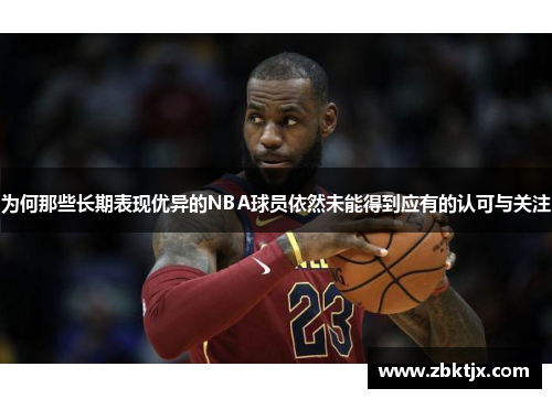 为何那些长期表现优异的NBA球员依然未能得到应有的认可与关注