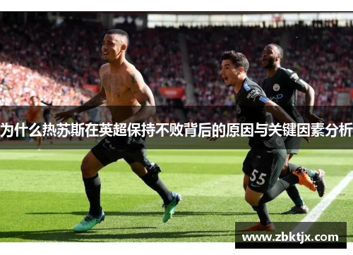 为什么热苏斯在英超保持不败背后的原因与关键因素分析