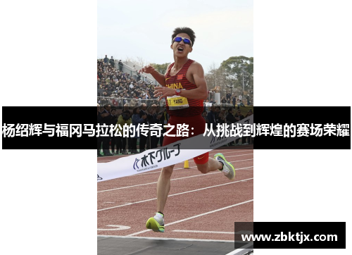 杨绍辉与福冈马拉松的传奇之路：从挑战到辉煌的赛场荣耀