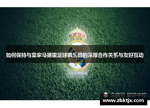 如何保持与皇家马德里足球俱乐部的深厚合作关系与友好互动