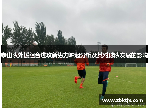 泰山队外援组合进攻新势力崛起分析及其对球队发展的影响