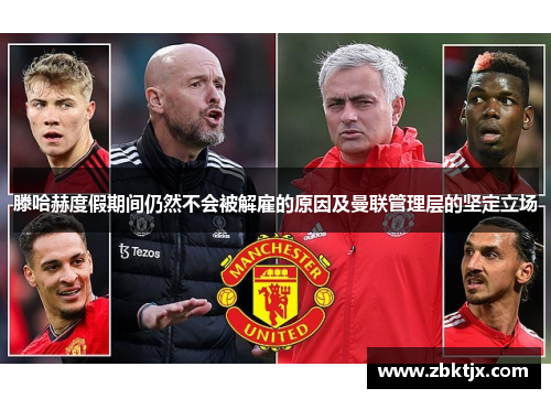 滕哈赫度假期间仍然不会被解雇的原因及曼联管理层的坚定立场