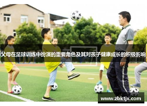 父母在足球训练中扮演的重要角色及其对孩子健康成长的积极影响