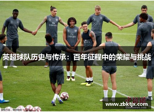 英超球队历史与传承：百年征程中的荣耀与挑战