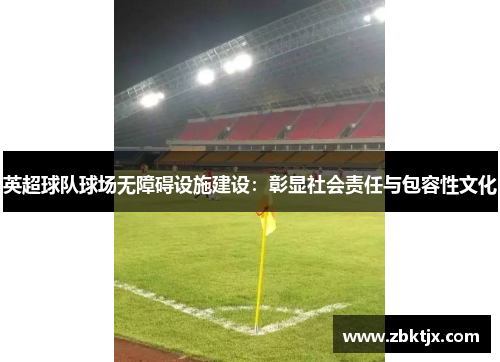 英超球队球场无障碍设施建设：彰显社会责任与包容性文化