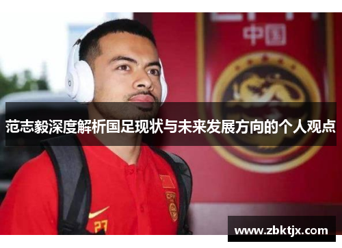 范志毅深度解析国足现状与未来发展方向的个人观点