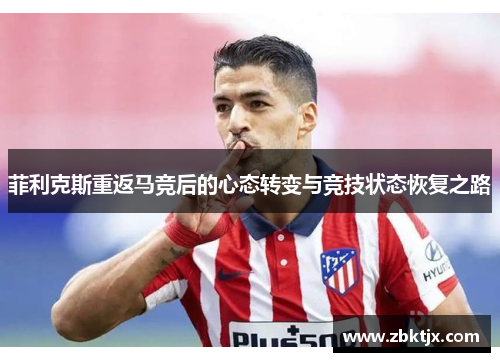 菲利克斯重返马竞后的心态转变与竞技状态恢复之路