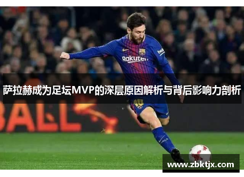 萨拉赫成为足坛MVP的深层原因解析与背后影响力剖析 萨拉赫成为足坛MVP的深层原因解析与背后影响力剖析