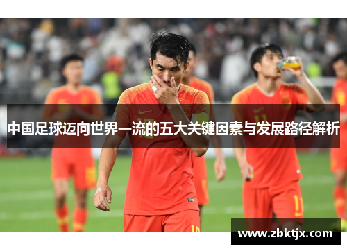 中国足球迈向世界一流的五大关键因素与发展路径解析