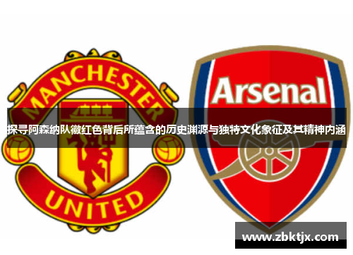探寻阿森纳队徽红色背后所蕴含的历史渊源与独特文化象征及其精神内涵 探寻阿森纳队徽红色背后所蕴含的历史渊源与独特文化象征及其精神内涵
