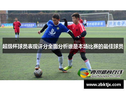 超级杯球员表现评分全面分析谁是本场比赛的最佳球员 超级杯球员表现评分全面分析谁是本场比赛的最佳球员
