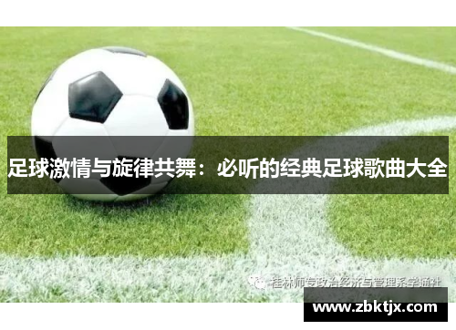 足球激情与旋律共舞:必听的经典足球歌曲大全 足球激情与旋律共舞:必听的经典足球歌曲大全